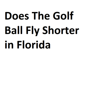 Does The Golf Ball Fly Shorter in Florida