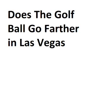 Does The Golf Ball Go Farther in Las Vegas