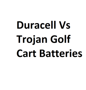 Duracell Vs Trojan Golf Cart Batteries