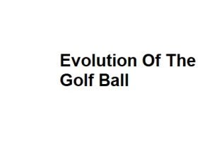Evolution Of The Golf Ball