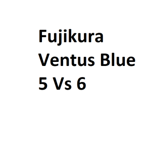 Fujikura Ventus Blue 5 Vs 6