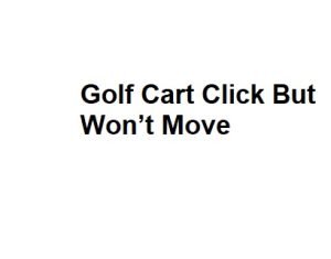 Golf Cart Click But Won’t Move