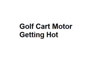Golf Cart Motor Getting Hot