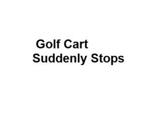 Golf Cart Suddenly Stops