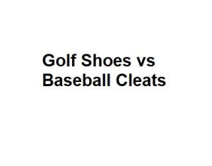 Golf Shoes vs Baseball Cleats