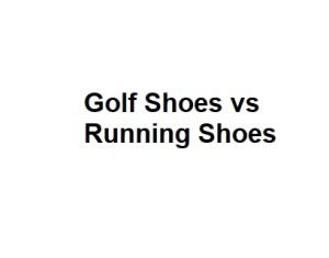 Golf Shoes vs Running Shoes
