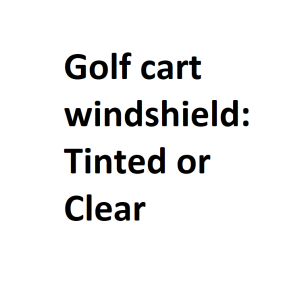 Golf cart windshield Tinted or Clear