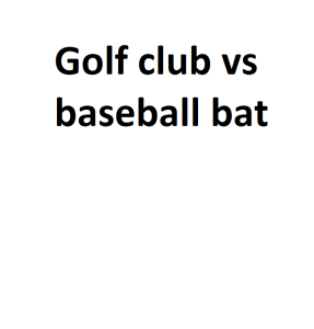 Golf club vs baseball bat