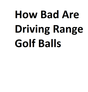 How Bad Are Driving Range Golf Balls