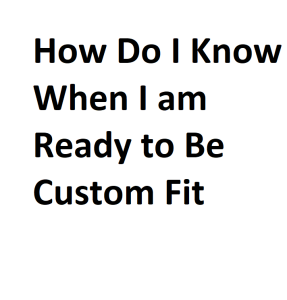 How Do I Know When I am Ready to Be Custom Fit