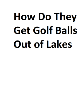 How Do They Get Golf Balls Out of Lakes