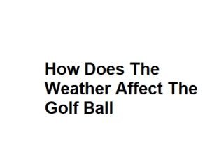 How Does The Weather Affect The Golf Ball