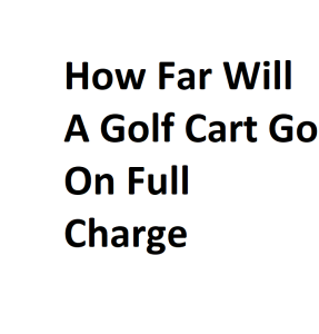 How Far Will A Golf Cart Go On Full Charge