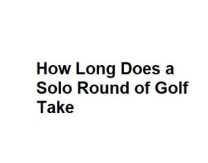 How Long Does a Solo Round of Golf Take