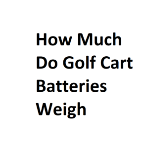 How Much Do Golf Cart Batteries Weigh
