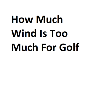 How Much Wind Is Too Much For Golf