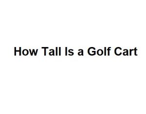 How Tall Is a Golf Cart