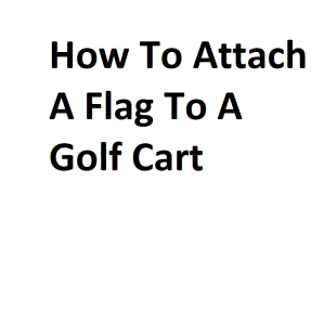 How To Attach A Flag To A Golf Cart