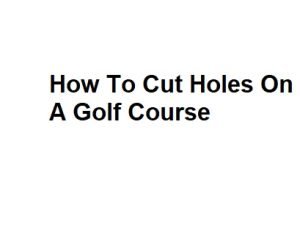 How To Cut Holes On A Golf Course