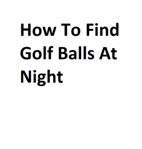 How To Find Golf Balls At Night