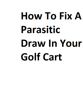 How To Fix A Parasitic Draw In Your Golf Cart