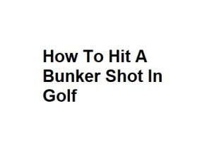 How To Hit A Bunker Shot In Golf