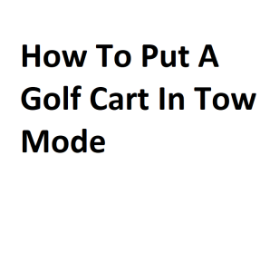 How To Put A Golf Cart In Tow Mode