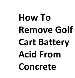 How To Remove Golf Cart Battery Acid From Concrete