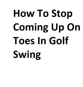 How To Stop Coming Up On Toes In Golf Swing