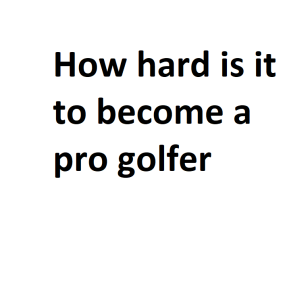 How hard is it to become a pro golfer