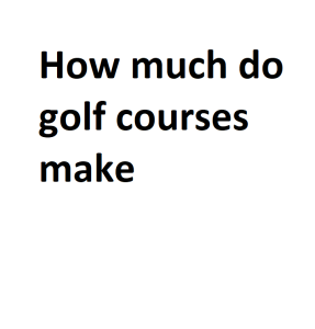 How much do golf courses make