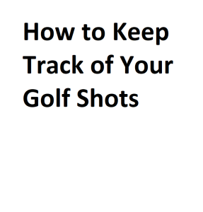 How to Keep Track of Your Golf Shots
