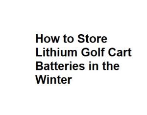How to Store Lithium Golf Cart Batteries in the Winter