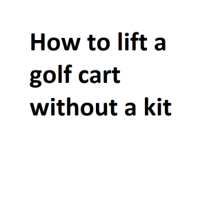 How to lift a golf cart without a kit