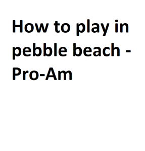 How to play in pebble beach - Pro-Am