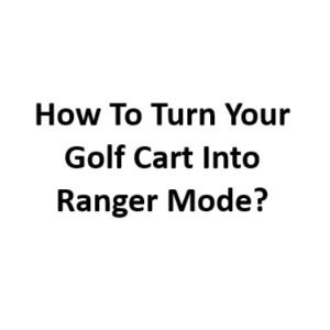 How to Turn Your Golf Cart into Ranger Mode?