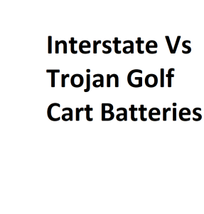 Interstate Vs Trojan Golf Cart Batteries