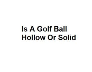 Is A Golf Ball Hollow Or Solid