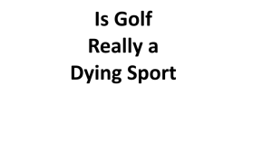 Is Golf Really a Dying Sport