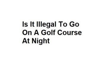 Is It Illegal To Go On A Golf Course At Night