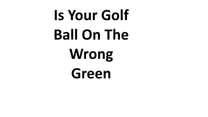 Is Your Golf Ball On The Wrong Green