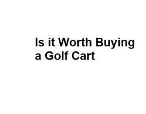 Is it Worth Buying a Golf Cart