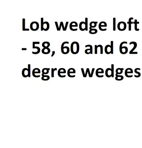 Lob wedge loft - 58, 60 and 62 degree wedges