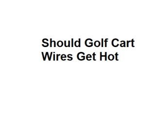 Should Golf Cart Wires Get Hot