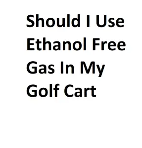 Should I Use Ethanol Free Gas In My Golf Cart