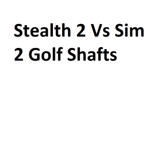 Stealth 2 Vs Sim 2 Golf Shafts