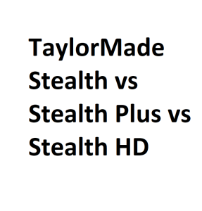 TaylorMade Stealth vs Stealth Plus vs Stealth HD