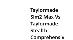 Taylormade Sim2 Max Vs Taylormade Stealth Comprehensive Comparison