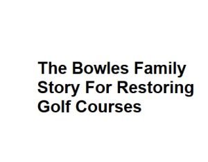 The Bowles Family Story For Restoring Golf Courses
