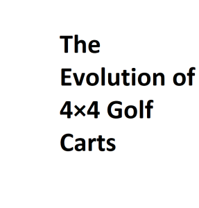 The Evolution of 4×4 Golf Carts